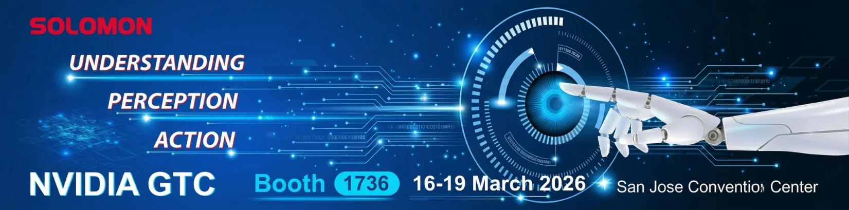 Solomon at NVIDIA GTC 2026 Banner graphic for NVIDIA GTC 2026 showing a robotic hand interacting with a glowing digital interface. Text reads ‘Understanding, Perception, Action’ with event details: Booth 1736, March 16–19, San Jose Convention Center.